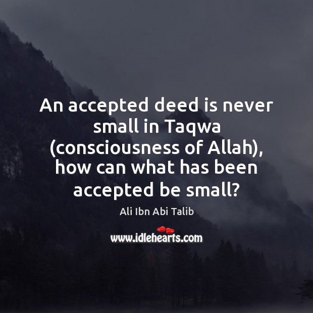 An accepted deed is never small in Taqwa (consciousness of Allah), how Ali Ibn Abi Talib Picture Quote