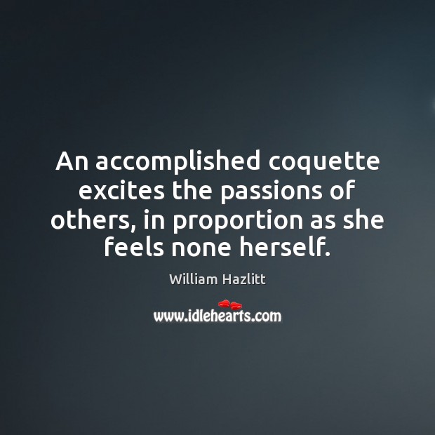 An accomplished coquette excites the passions of others, in proportion as she William Hazlitt Picture Quote