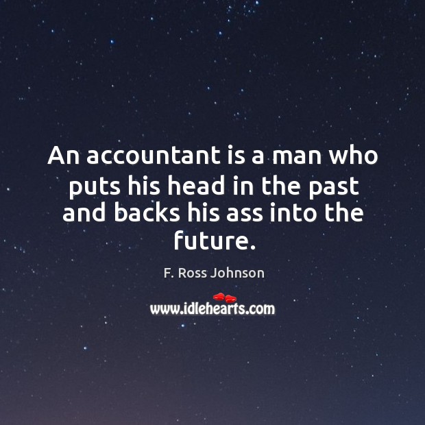 An accountant is a man who puts his head in the past and backs his ass into the future. F. Ross Johnson Picture Quote