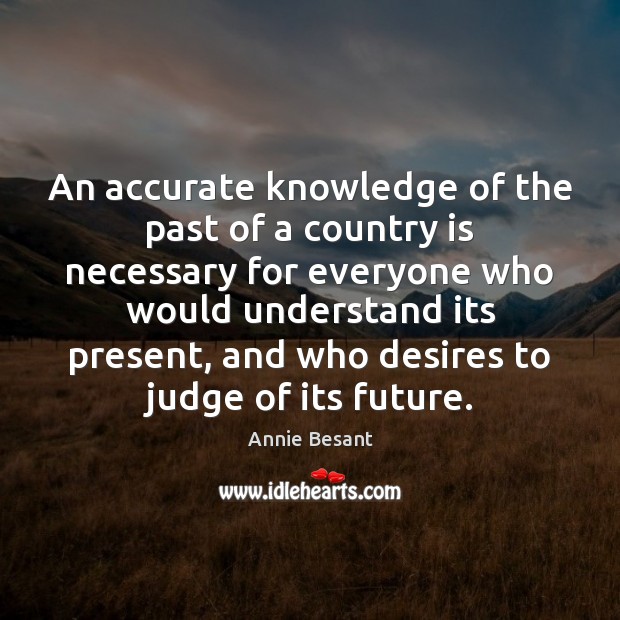 An accurate knowledge of the past of a country is necessary for Annie Besant Picture Quote