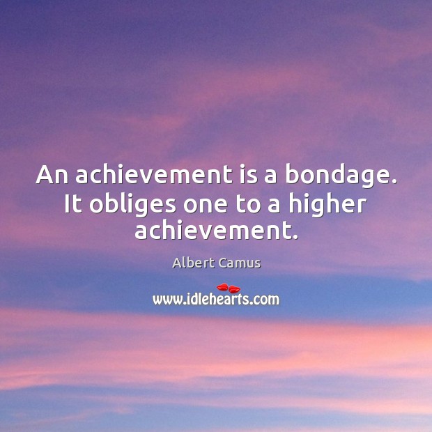 An achievement is a bondage. It obliges one to a higher achievement. Achievement Quotes Image