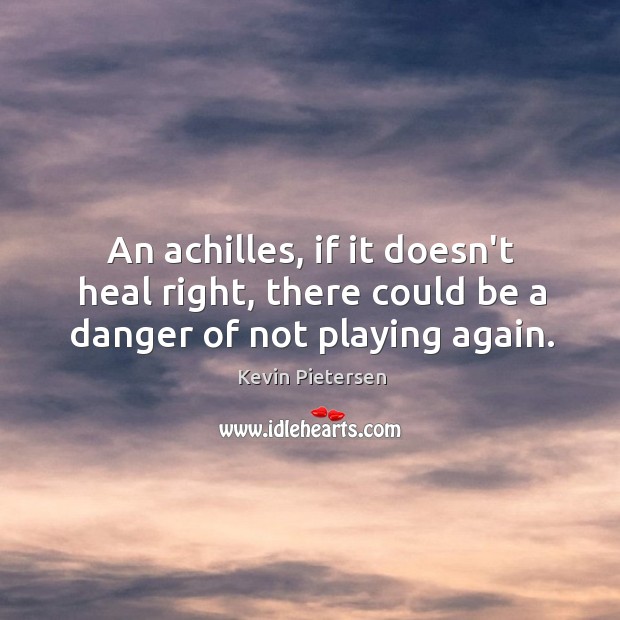 An achilles, if it doesn’t heal right, there could be a danger of not playing again. Heal Quotes Image