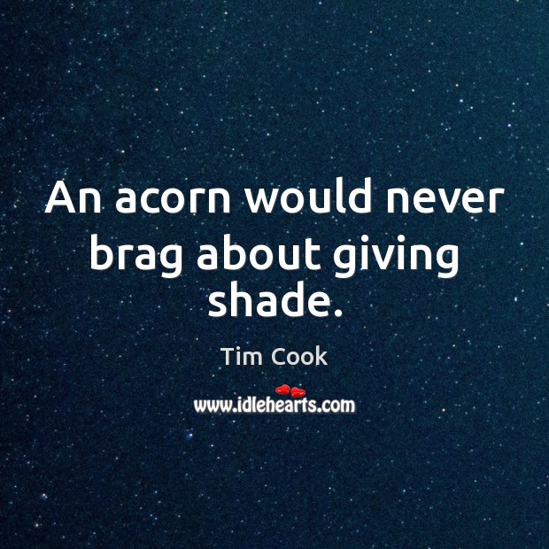An acorn would never brag about giving shade. Tim Cook Picture Quote
