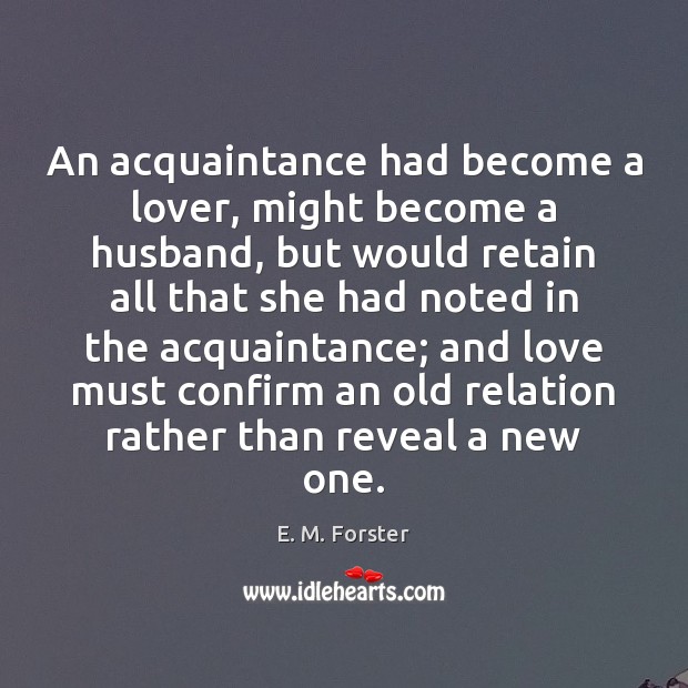 An acquaintance had become a lover, might become a husband, but would E. M. Forster Picture Quote