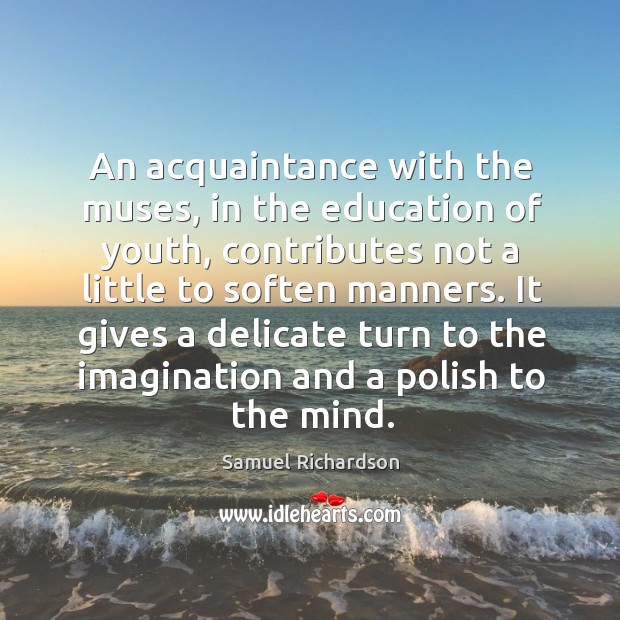An acquaintance with the muses, in the education of youth, contributes not Samuel Richardson Picture Quote