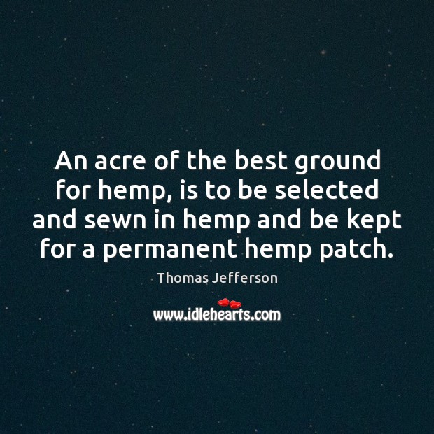 An acre of the best ground for hemp, is to be selected 