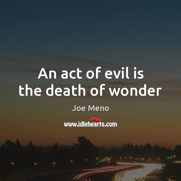 An act of evil is the death of wonder Joe Meno Picture Quote