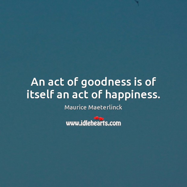 An act of goodness is of itself an act of happiness. Maurice Maeterlinck Picture Quote
