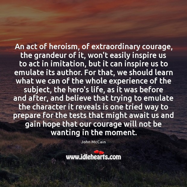 An act of heroism, of extraordinary courage, the grandeur of it, won’t John McCain Picture Quote