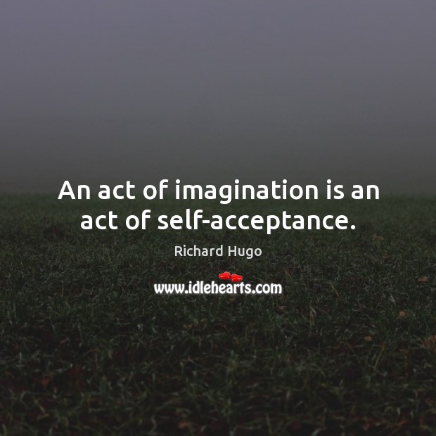 An act of imagination is an act of self-acceptance. Richard Hugo Picture Quote