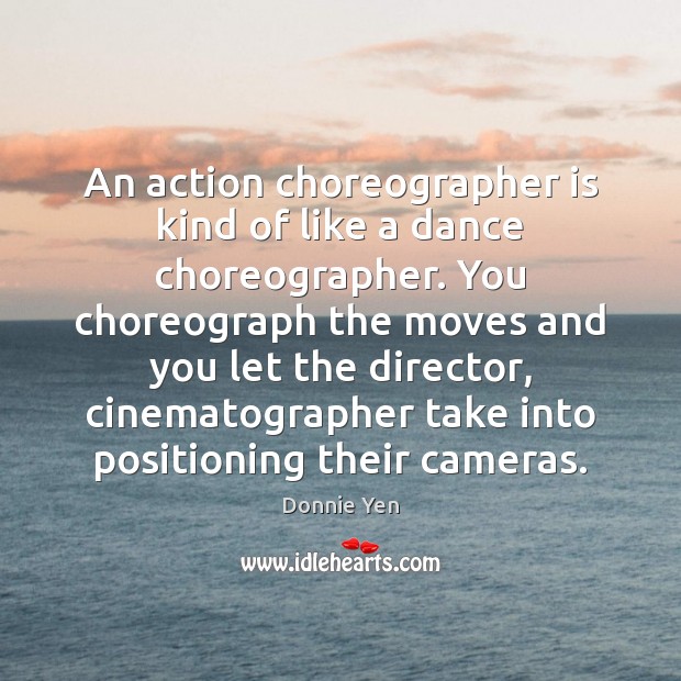 An action choreographer is kind of like a dance choreographer. You choreograph Image