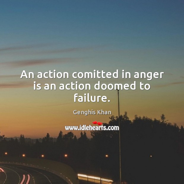 An action comitted in anger is an action doomed to failure. Genghis Khan Picture Quote