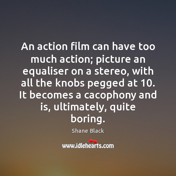 An action film can have too much action; picture an equaliser on Shane Black Picture Quote