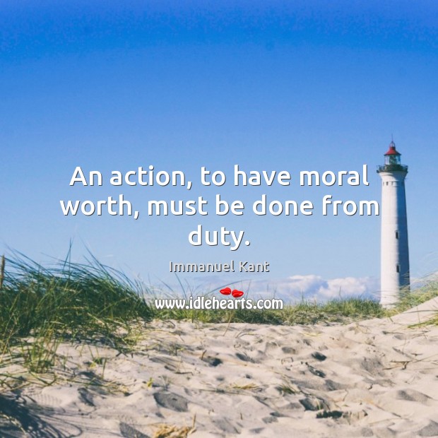 An action, to have moral worth, must be done from duty. Immanuel Kant Picture Quote