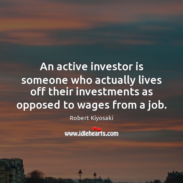 An active investor is someone who actually lives off their investments as Robert Kiyosaki Picture Quote
