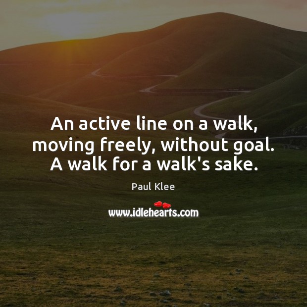 An active line on a walk, moving freely, without goal. A walk for a walk’s sake. Paul Klee Picture Quote