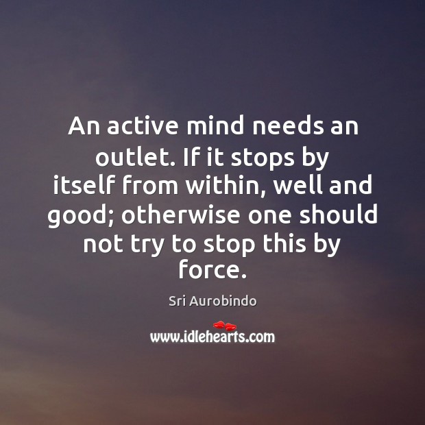 An active mind needs an outlet. If it stops by itself from Sri Aurobindo Picture Quote