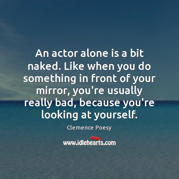 An actor alone is a bit naked. Like when you do something Clemence Poesy Picture Quote