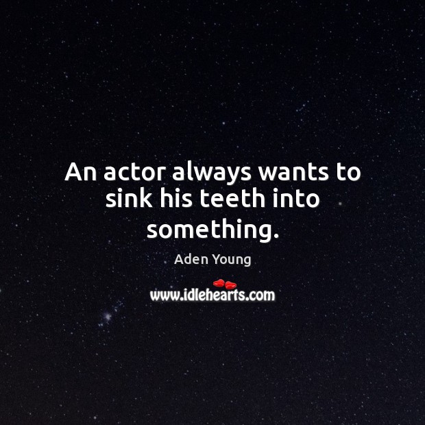 An actor always wants to sink his teeth into something. Aden Young Picture Quote