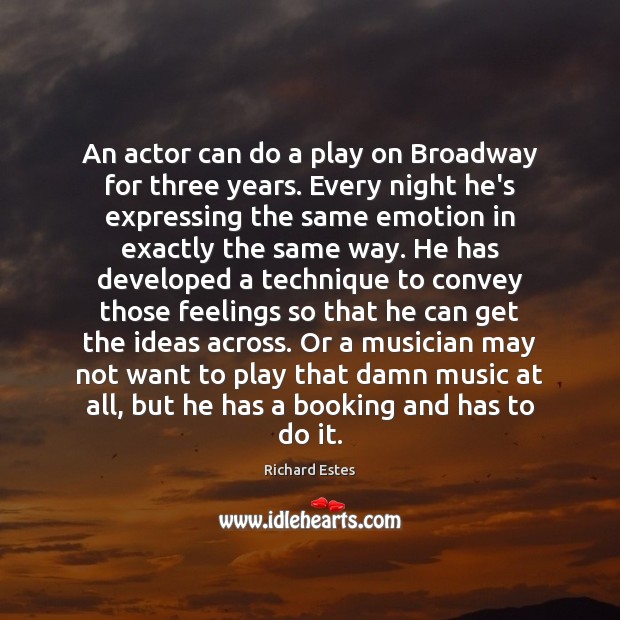 An actor can do a play on Broadway for three years. Every Richard Estes Picture Quote