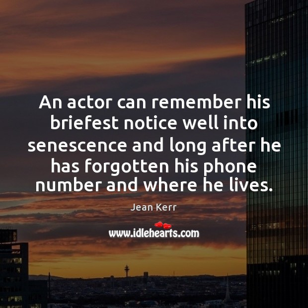 An actor can remember his briefest notice well into senescence and long Jean Kerr Picture Quote