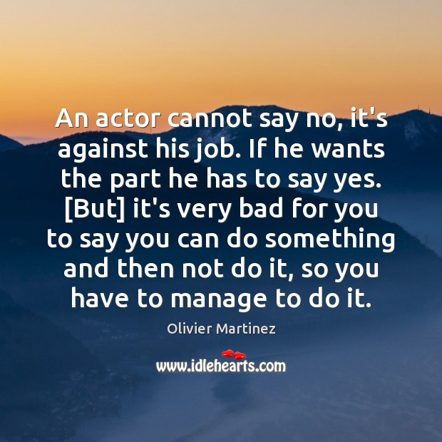 An actor cannot say no, it’s against his job. If he wants Olivier Martinez Picture Quote