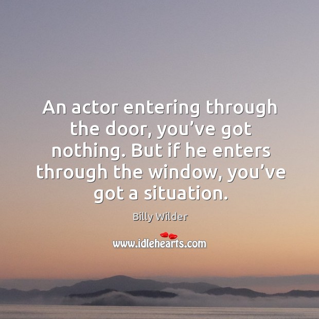 An actor entering through the door, you’ve got nothing. Billy Wilder Picture Quote
