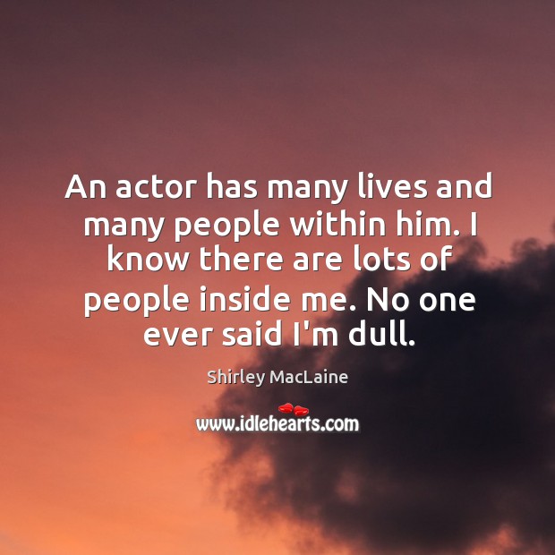 An actor has many lives and many people within him. I know Shirley MacLaine Picture Quote