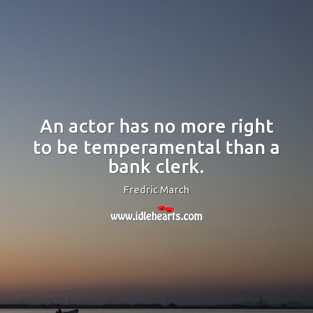 An actor has no more right to be temperamental than a bank clerk. Image