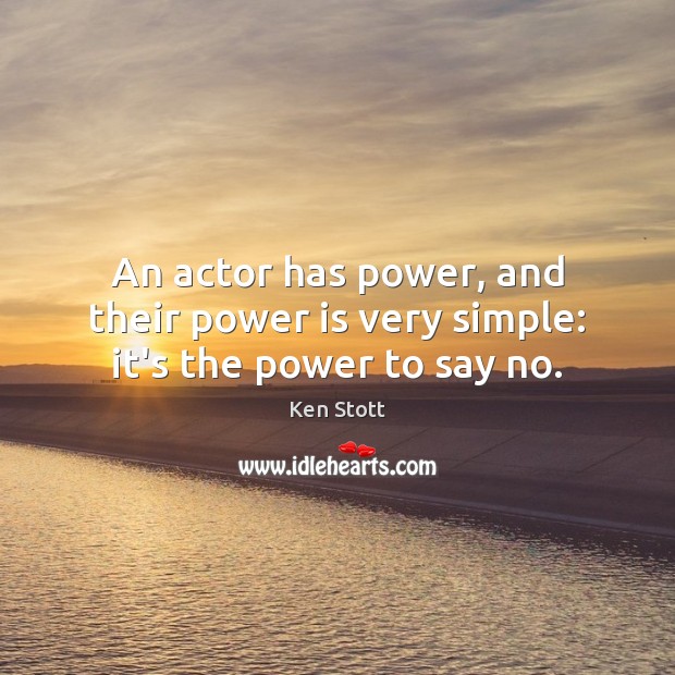 An actor has power, and their power is very simple: it’s the power to say no. Power Quotes Image
