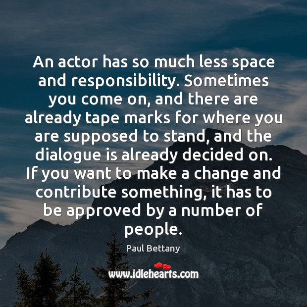An actor has so much less space and responsibility. Sometimes you come Paul Bettany Picture Quote