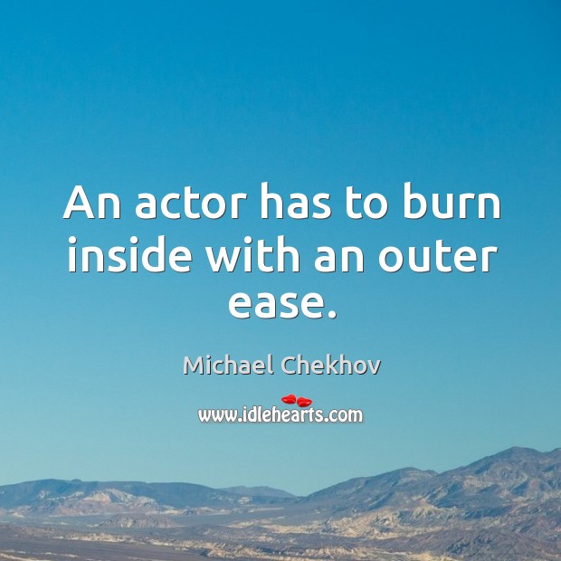 An actor has to burn inside with an outer ease. Michael Chekhov Picture Quote
