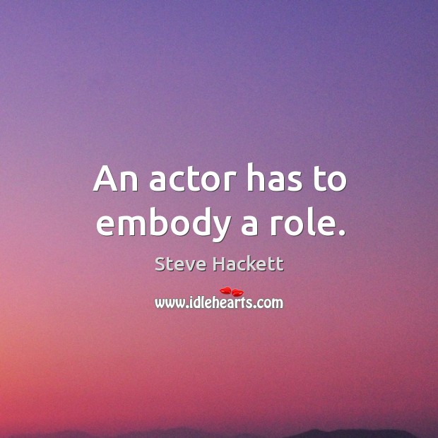 An actor has to embody a role. Steve Hackett Picture Quote