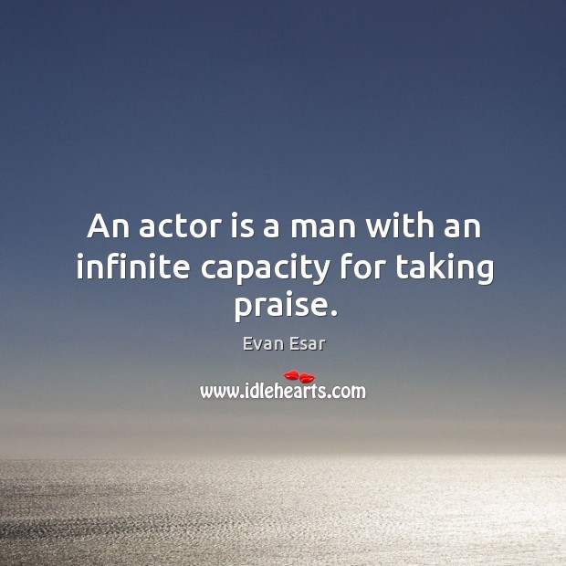 An actor is a man with an infinite capacity for taking praise. Evan Esar Picture Quote