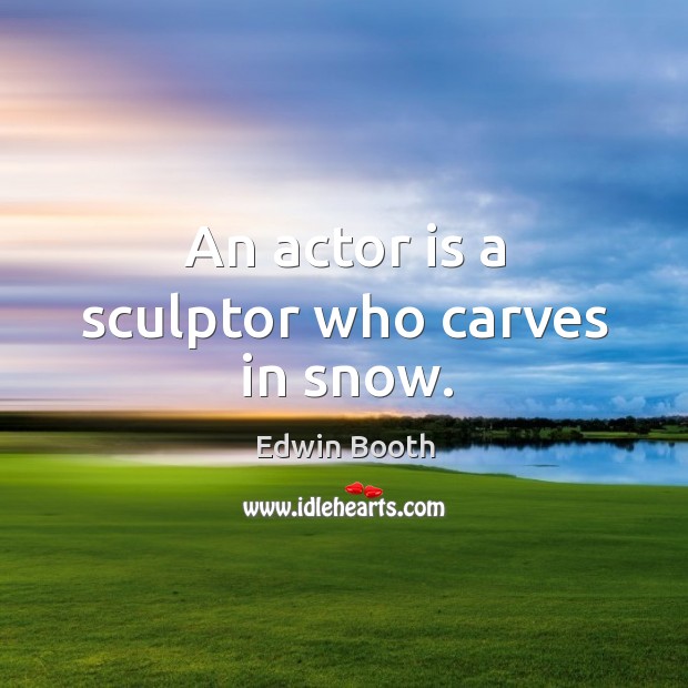 An actor is a sculptor who carves in snow. Edwin Booth Picture Quote