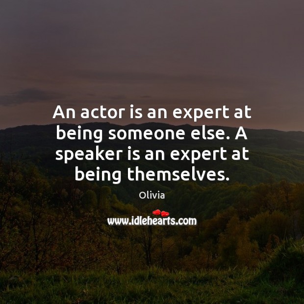 An actor is an expert at being someone else. A speaker is an expert at being themselves. Olivia Picture Quote