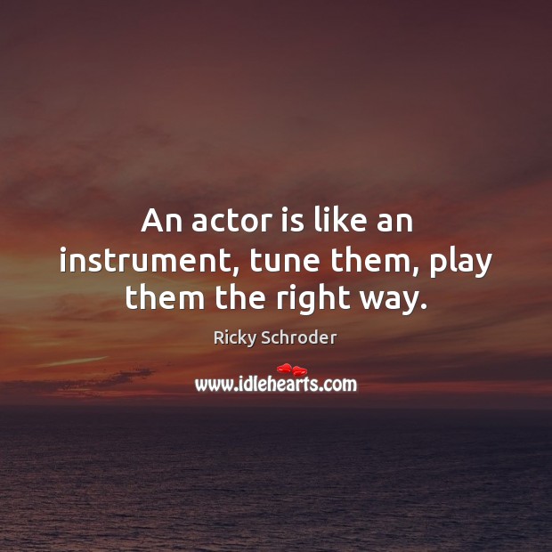 An actor is like an instrument, tune them, play them the right way. Ricky Schroder Picture Quote