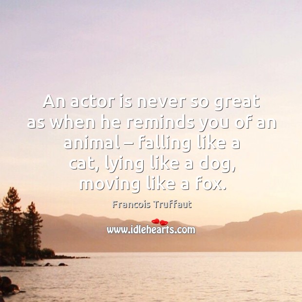 An actor is never so great as when he reminds you of an animal – falling like a cat Francois Truffaut Picture Quote