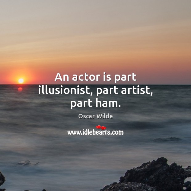An actor is part illusionist, part artist, part ham. Image