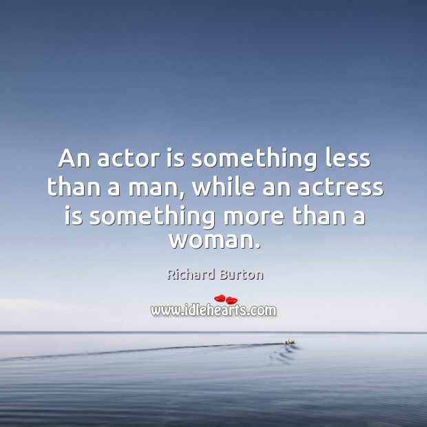 An actor is something less than a man, while an actress is something more than a woman. Richard Burton Picture Quote