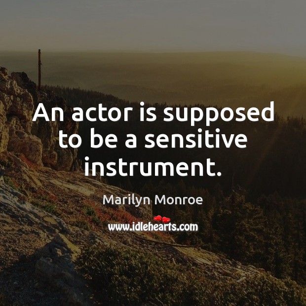 An actor is supposed to be a sensitive instrument. Marilyn Monroe Picture Quote