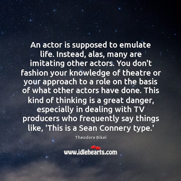 An actor is supposed to emulate life. Instead, alas, many are imitating Image