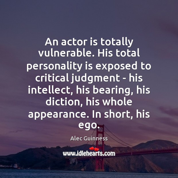 An actor is totally vulnerable. His total personality is exposed to critical Alec Guinness Picture Quote
