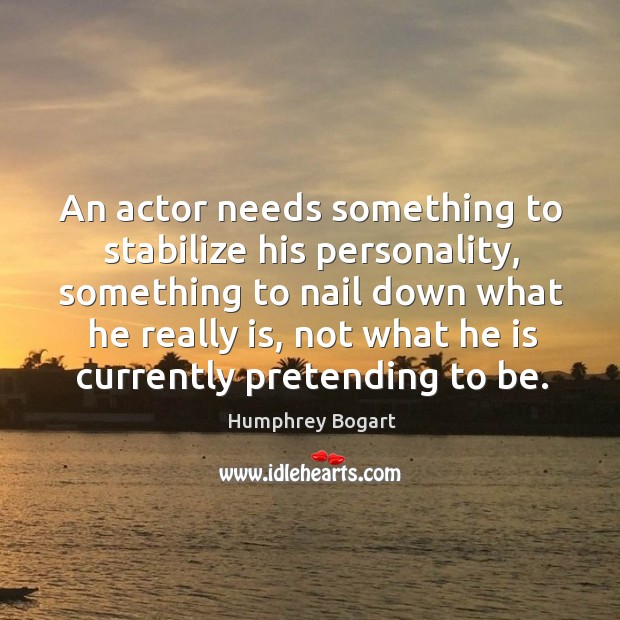 An actor needs something to stabilize his personality, something to nail down Humphrey Bogart Picture Quote