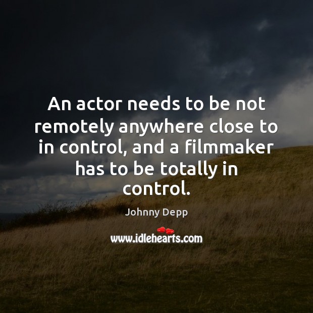 An actor needs to be not remotely anywhere close to in control, Johnny Depp Picture Quote