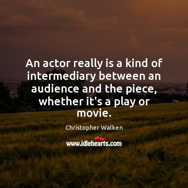 An actor really is a kind of intermediary between an audience and Christopher Walken Picture Quote