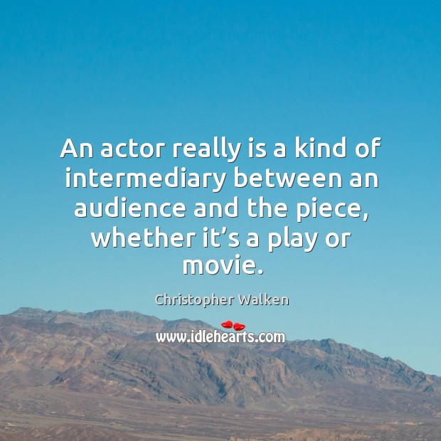 An actor really is a kind of intermediary between an audience and the piece, whether it’s a play or movie. Christopher Walken Picture Quote