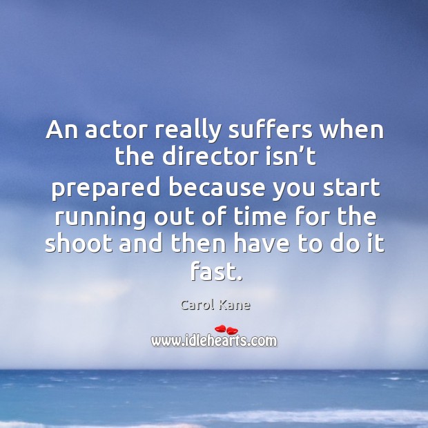 An actor really suffers when the director isn’t prepared . Carol Kane Picture Quote