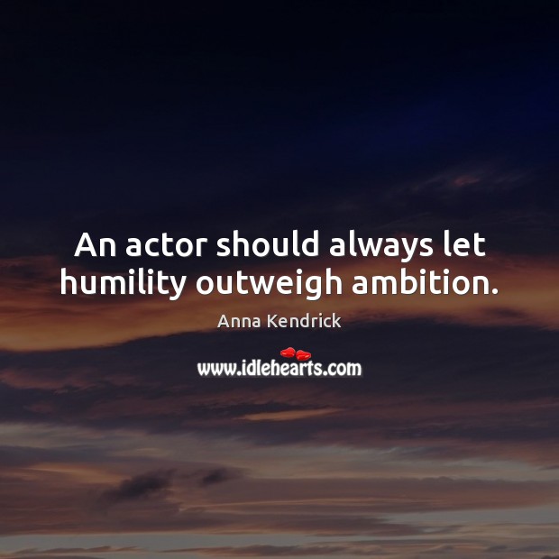 An actor should always let humility outweigh ambition. Image