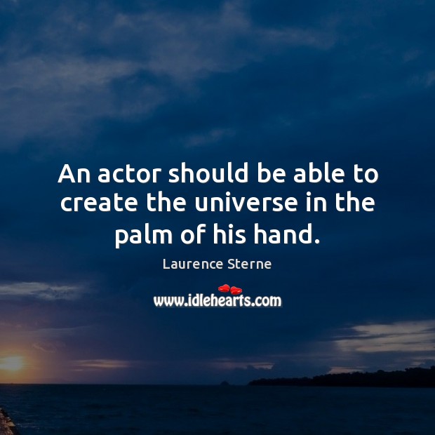An actor should be able to create the universe in the palm of his hand. Laurence Sterne Picture Quote